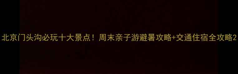 图片 北京门头沟必玩十大景点！周末亲子游避暑攻略+交通住宿全攻略2