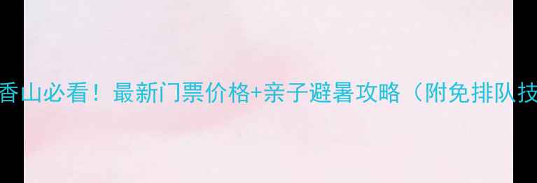 图片 北京香山必看！最新门票价格+亲子避暑攻略（附免排队技巧）