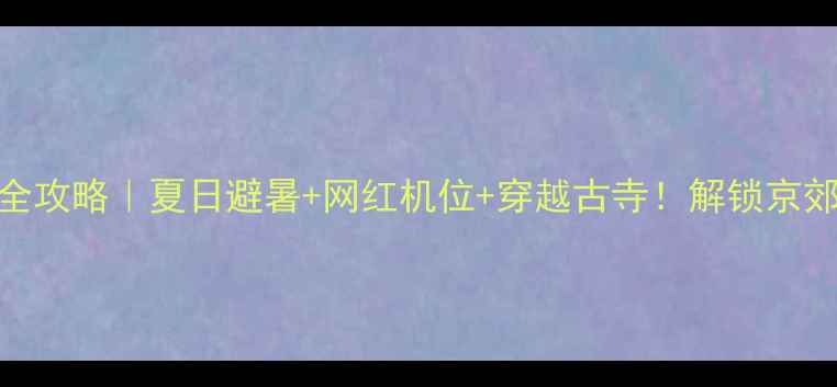 北京黑龙潭秘境全攻略夏日避暑网红机位穿越古寺解锁京郊最野的山水奇观