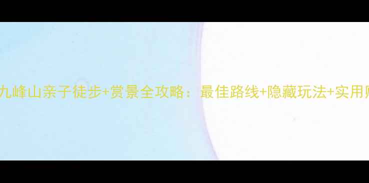 图片 北仑九峰山亲子徒步+赏景全攻略：最佳路线+隐藏玩法+实用贴士1