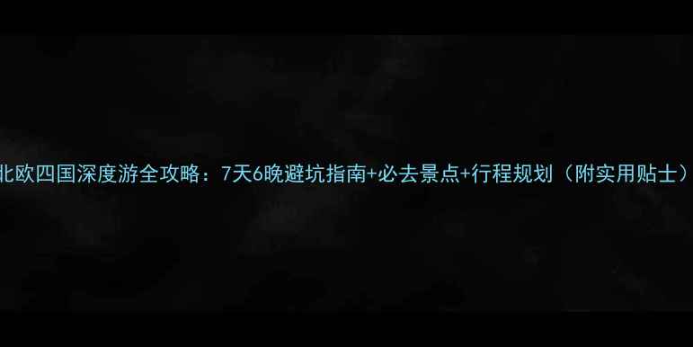 图片 北欧四国深度游全攻略：7天6晚避坑指南+必去景点+行程规划（附实用贴士）