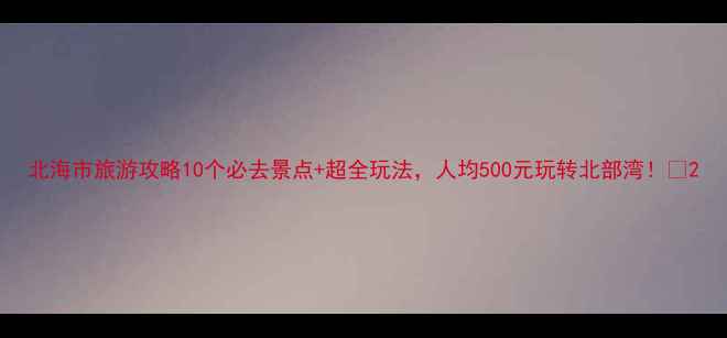 图片 北海市旅游攻略10个必去景点+超全玩法，人均500元玩转北部湾！🌊2