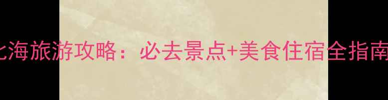 图片 北海旅游攻略：必去景点+美食住宿全指南2