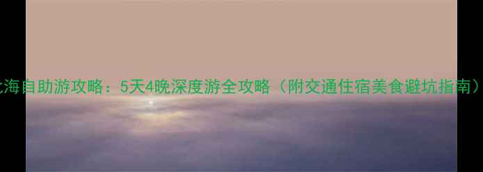 北海自助游攻略5天4晚深度游全攻略附交通住宿美食避坑指南