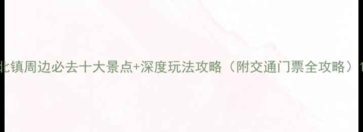 图片 北镇周边必去十大景点+深度玩法攻略（附交通门票全攻略）1