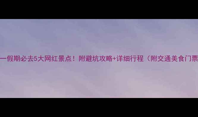 图片 十一假期必去5大网红景点！附避坑攻略+详细行程（附交通美食门票）