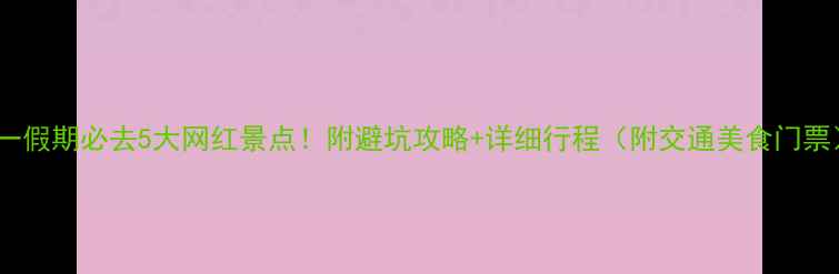 图片 十一假期必去5大网红景点！附避坑攻略+详细行程（附交通美食门票）1