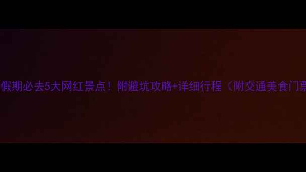 图片 十一假期必去5大网红景点！附避坑攻略+详细行程（附交通美食门票）2