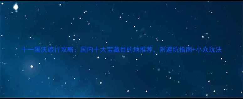 图片 十一国庆旅行攻略：国内十大宝藏目的地推荐，附避坑指南+小众玩法