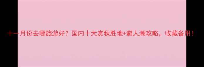 图片 十一月份去哪旅游好？国内十大赏秋胜地+避人潮攻略，收藏备用！