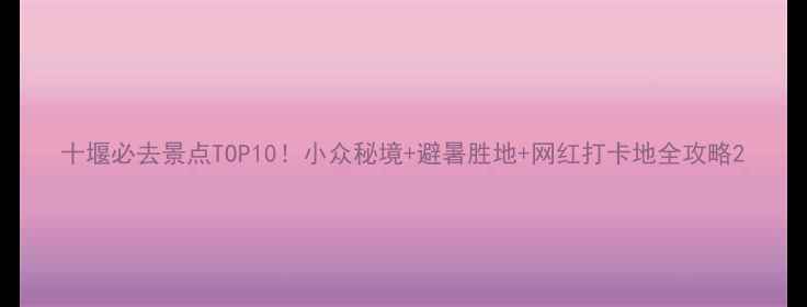 十堰必去景点TOP10小众秘境避暑胜地网红打卡地全攻略