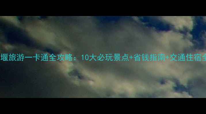 图片 十堰旅游一卡通全攻略：10大必玩景点+省钱指南+交通住宿全1