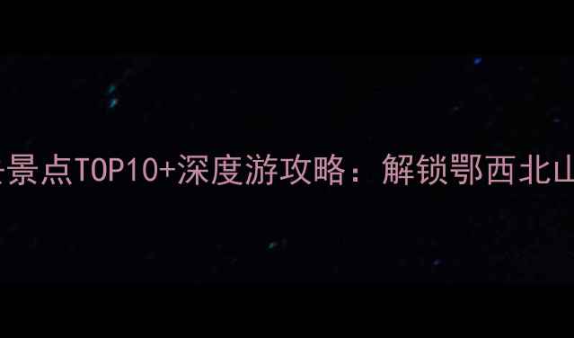 图片 十堰旅游必去景点TOP10+深度游攻略：解锁鄂西北山水人文秘境1