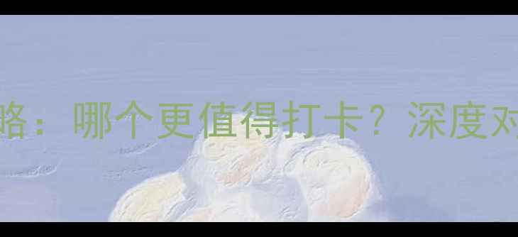 千岛湖VS舟山必去攻略哪个更值得打卡深度对比自然与人文体验全