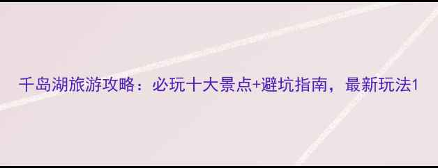 图片 千岛湖旅游攻略：必玩十大景点+避坑指南，最新玩法1