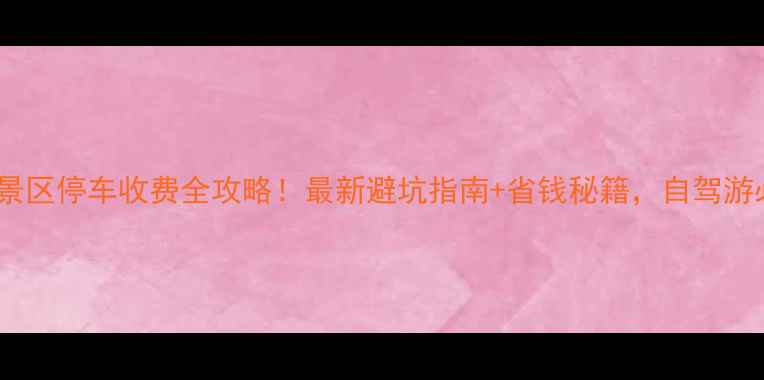 图片 千岛湖景区停车收费全攻略！最新避坑指南+省钱秘籍，自驾游必看！2