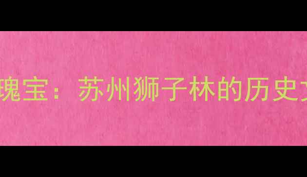 图片 千年园林瑰宝：苏州狮子林的历史文化价值2