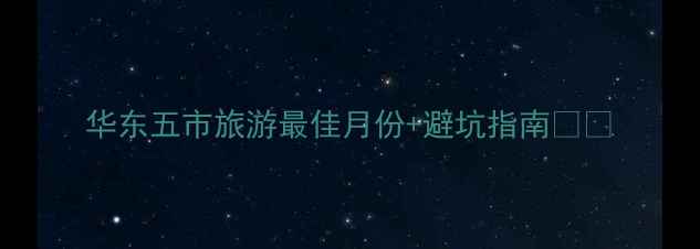华东五市旅游最佳月份避坑指南