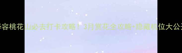 华容桃花山必去打卡攻略3月赏花全攻略隐藏机位大公开