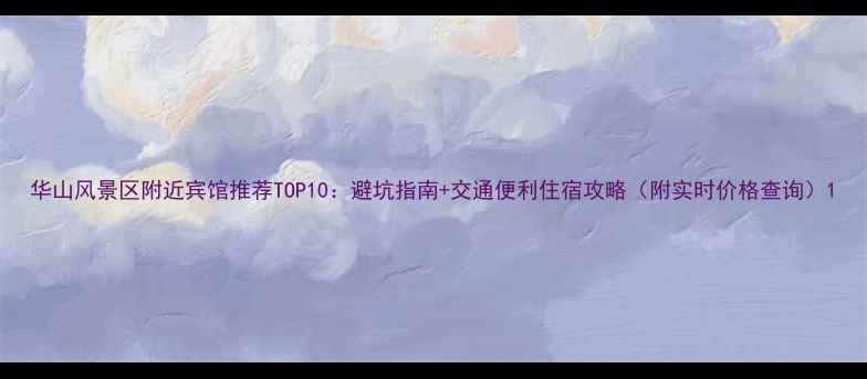华山风景区附近宾馆推荐TOP10避坑指南交通便利住宿攻略附实时价格查询