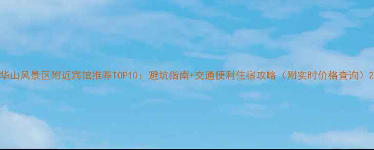 图片 华山风景区附近宾馆推荐TOP10：避坑指南+交通便利住宿攻略（附实时价格查询）2