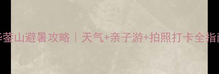 图片 华蓥山避暑攻略｜天气+亲子游+拍照打卡全指南