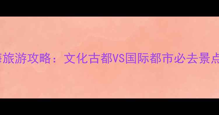 图片 南京VS上海旅游攻略：文化古都VS国际都市必去景点深度对比1