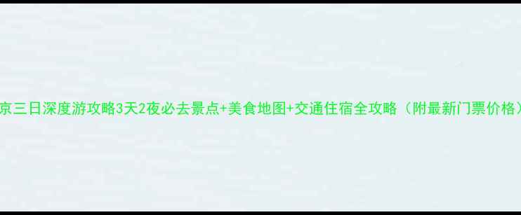 图片 南京三日深度游攻略3天2夜必去景点+美食地图+交通住宿全攻略（附最新门票价格）1