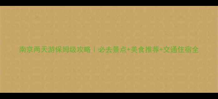 南京两天游保姆级攻略必去景点美食推荐交通住宿全