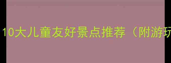图片 南京亲子游攻略｜10大儿童友好景点推荐（附游玩时间+交通指南）