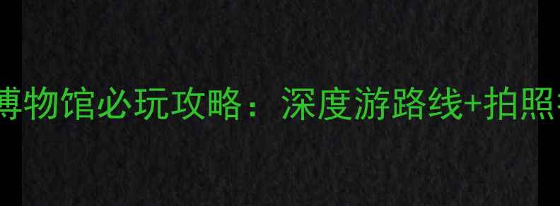 图片 南京六朝博物馆必玩攻略：深度游路线+拍照打卡点全2