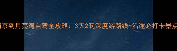 图片 南京到月亮湾自驾全攻略：3天2晚深度游路线+沿途必打卡景点2