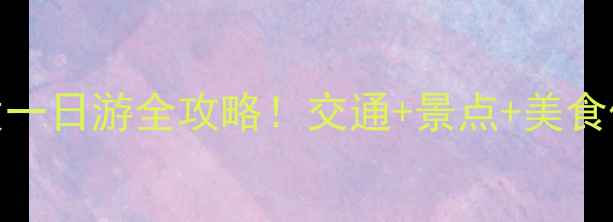 图片 南京南站出发一日游全攻略！交通+景点+美食保姆级指南🚇