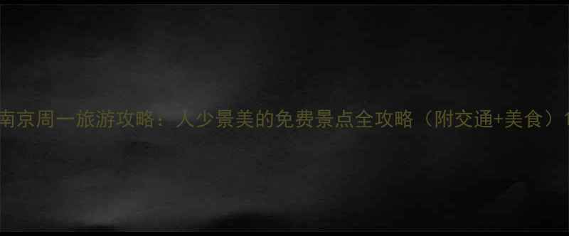 南京周一旅游攻略人少景美的免费景点全攻略附交通美食