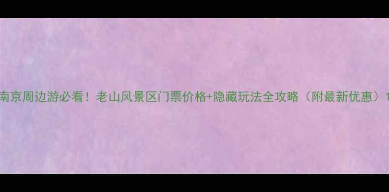图片 南京周边游必看！老山风景区门票价格+隐藏玩法全攻略（附最新优惠）1