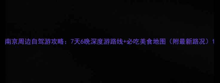 图片 南京周边自驾游攻略：7天6晚深度游路线+必吃美食地图（附最新路况）1