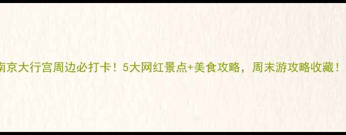 南京大行宫周边必打卡5大网红景点美食攻略周末游攻略收藏
