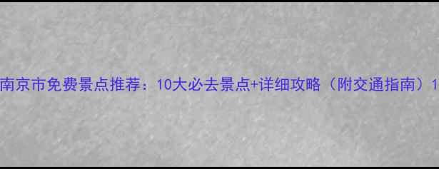 图片 南京市免费景点推荐：10大必去景点+详细攻略（附交通指南）1