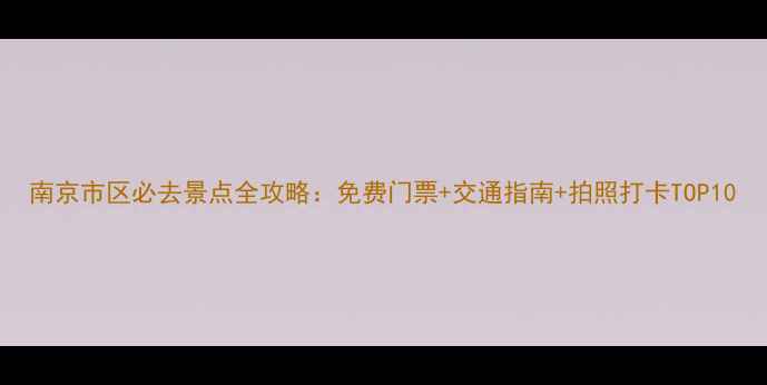 图片 南京市区必去景点全攻略：免费门票+交通指南+拍照打卡TOP10