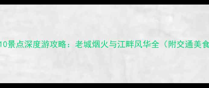 南京必去TOP10景点深度游攻略老城烟火与江畔风华全附交通美食避坑指南