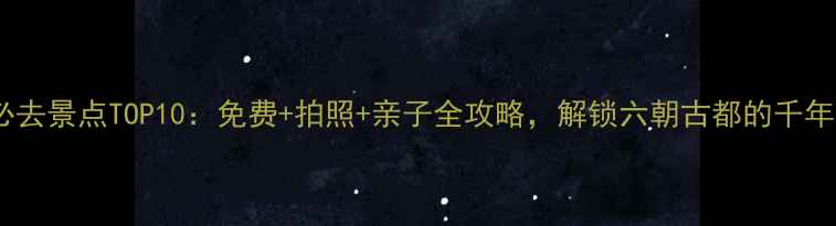 图片 南京必去景点TOP10：免费+拍照+亲子全攻略，解锁六朝古都的千年风韵1
