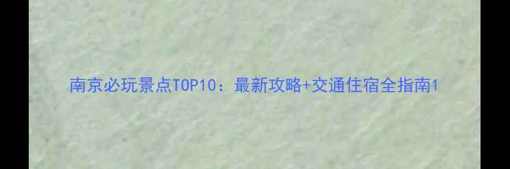 图片 南京必玩景点TOP10：最新攻略+交通住宿全指南1