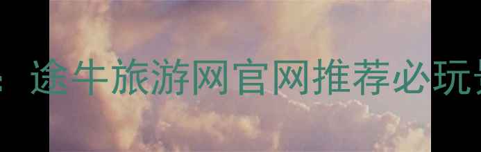 南京旅游全攻略途牛旅游网官网推荐必玩景点与深度体验