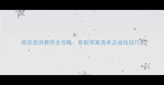 南京旅游费用全攻略最新预算清单及省钱技巧