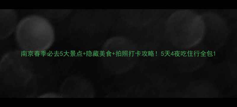 图片 南京春季必去5大景点+隐藏美食+拍照打卡攻略！5天4夜吃住行全包1