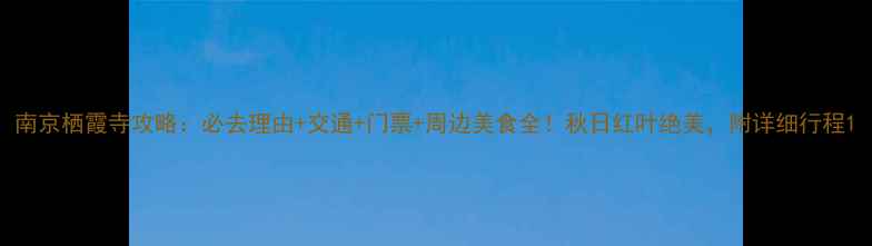 图片 南京栖霞寺攻略：必去理由+交通+门票+周边美食全！秋日红叶绝美，附详细行程1