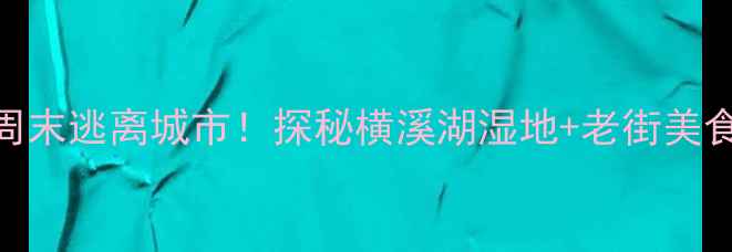 图片 南京横溪亲子游攻略周末逃离城市！探秘横溪湖湿地+老街美食+星空露营全攻略🌿1