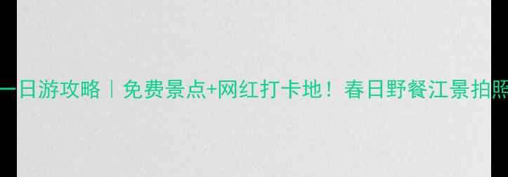 南京浦口一日游攻略免费景点网红打卡地春日野餐江景拍照全攻略