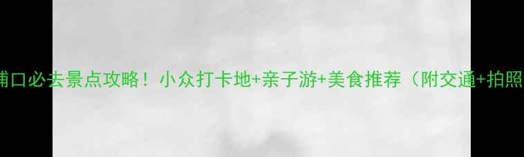 图片 南京浦口必去景点攻略！小众打卡地+亲子游+美食推荐（附交通+拍照点）2
