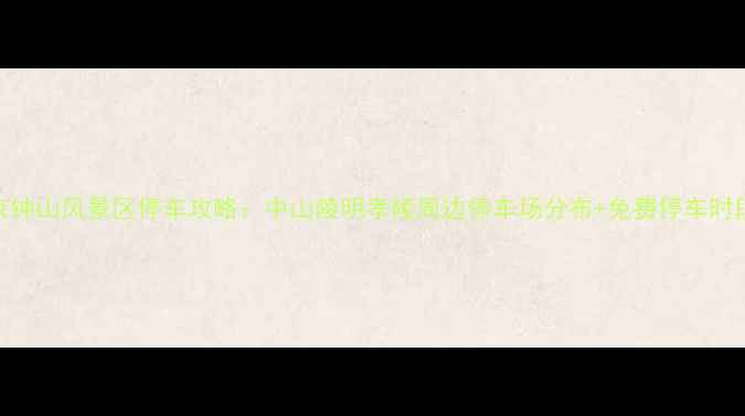图片 南京钟山风景区停车攻略：中山陵明孝陵周边停车场分布+免费停车时段全